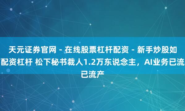 天元证券官网 - 在线股票杠杆配资 - 新手炒股如何配资杠杆 松下秘书裁人1.2万东说念主，AI业务已流产