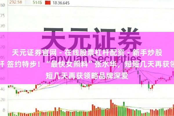 天元证券官网 - 在线股票杠杆配资 - 新手炒股如何配资杠杆 签约特步！“最快女照料”张水华，短短几天再获领略品牌深爱