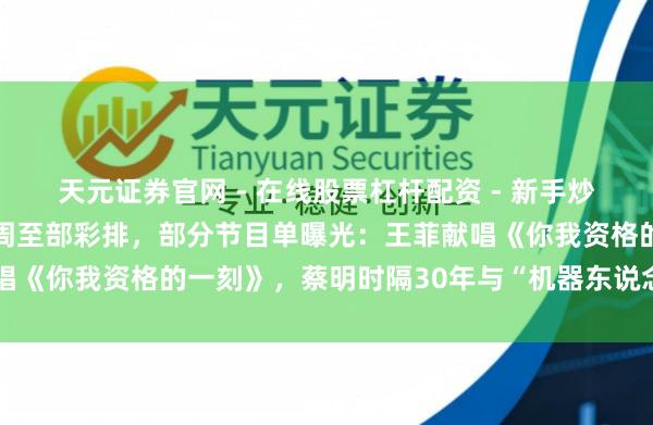 天元证券官网 - 在线股票杠杆配资 - 新手炒股如何配资杠杆 春晚完周至部彩排，部分节目单曝光：王菲献唱《你我资格的一刻》，蔡明时隔30年与“机器东说念主”续前缘