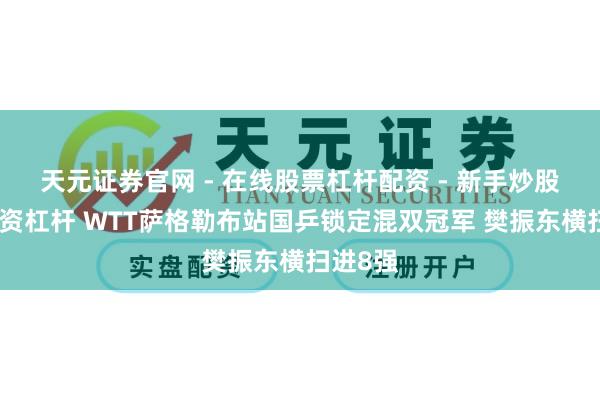 天元证券官网 - 在线股票杠杆配资 - 新手炒股如何配资杠杆 WTT萨格勒布站国乒锁定混双冠军 樊振东横扫进8强